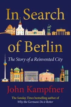 In Search Of Berlin. The Story of A Reinvented City, Main, Hardback/John (Editor) Kampfner