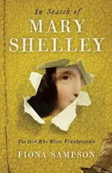 In Search of Mary Shelley: The Girl Who Wrote Frankenstein, Paperback/Fiona Sampson
