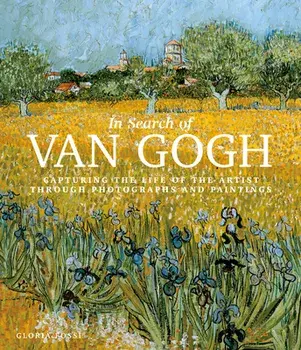In Search of Van Gogh: Capturing the Life of the Artist Through Photographs and Paintings, Hardcover/Gloria Fossi