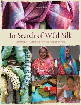 In Search of Wild Silk: Exploring a Village Industry in the Jungles of India, Hardback/Karen Selk