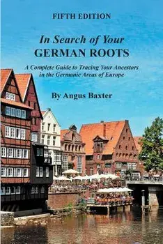 In Search of Your German Roots: A Complete Guide to Tracing Your Ancestors in the Germanic Areas of Europe, Paperback/Angus Baxter