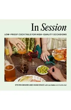 In Session: Low-Proof Cocktails for High-Quality Occasions - Steven Grasse