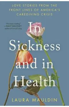 In Sickness and in Health: Love Stories from the Front Lines of America's Caregiving Crisis - Laura Mauldin