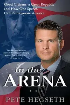 In the Arena: Good Citizens, a Great Republic, and How One Speech Can Reinvigorate America, Paperback/Pete Hegseth