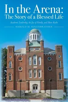 In the Arena: The Story of a Blessed Life: Academic Leadership, the Joy of Family, and Ham Radio, Paperback/Harold M. Kolenbrander