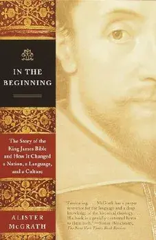 In the Beginning: The Story of the King James Bible and How It Changed a Nation, a Language, and a Culture, Paperback/Alister McGrath
