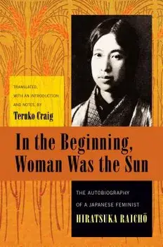 In the Beginning, Woman Was the Sun: The Autobiography of a Japanese Feminist/Raichō Hiratsuka