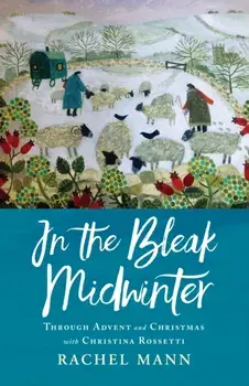 In the Bleak Midwinter: Advent and Christmas with Christina Rossetti, Paperback/Rachel Mann