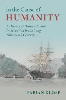 In the Cause of Humanity. A History of Humanitarian Intervention in the Long Nineteenth Century, New ed, Hardback/Fabian (Universitat zu Koeln) Klose