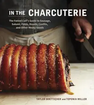 In the Charcuterie: The Fatted Calf's Guide to Making Sausage, Salumi, Pates, Roasts, Confits, and Other Meaty Goods, Hardcover/Taylor Boetticher