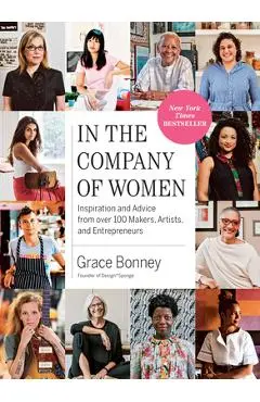 In the Company of Women: Inspiration and Advice from Over 100 Makers, Artists, and Entrepreneurs - Grace Bonney