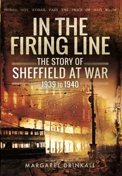 In the Firing Line: Story of Sheffield at War 1939 to 1945, Hardback/Margaret Drinkall