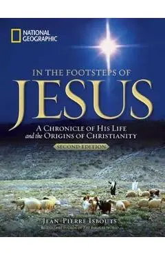 In the Footsteps of Jesus, 2nd Edition: A Chronicle of His Life and the Origins of Christianity - Jean-pierre Isbouts