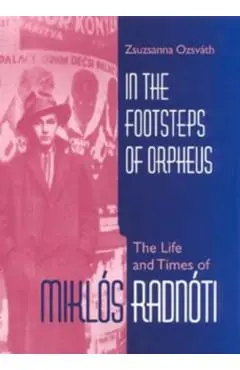 In the Footsteps of Orpheus: The Life and Times of Miklós Radnóti - Zsuzsanna Ozsváth