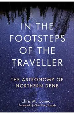 In the Footsteps of the Traveller: The Astronomy of Northern Dene - Chris M. Cannon