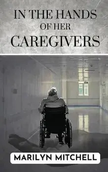 In the Hands of Her Caregivers: A 21st Century Experience of Healthcare in the USA, Paperback/Marilyn Mitchell