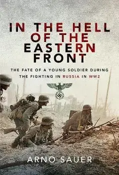 In the Hell of the Eastern Front. The Fate of a Young Soldier During the Fighting in Russia in WW2, Paperback/Arno Sauer