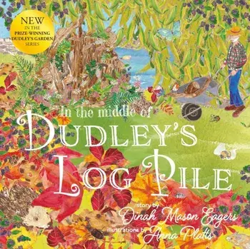 In the Middle of Dudley's Log Pile. the third beautiful nature story from the prize winning creators of At the Bottom of Dudley's Garden, Paperback/Dinah Mason Eagers