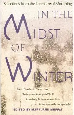 In the Midst of Winter: Selections from the Literature of Mourning - Mary Jane Moffat