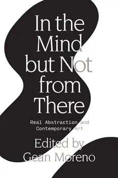In the Mind But Not from There: Real Abstraction and Contemporary Art, Paperback/Gean Moreno