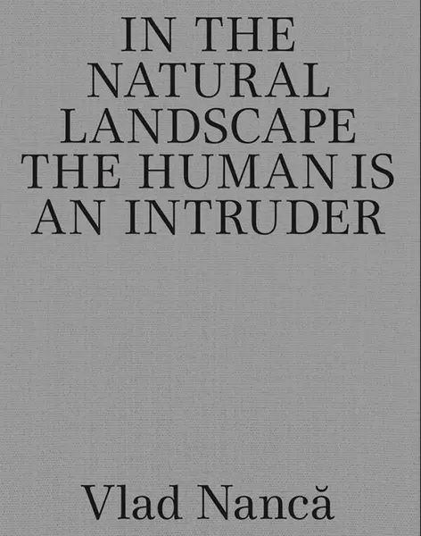 In the Natural Landscape the Human is an Intruder | Vlad Nanca
