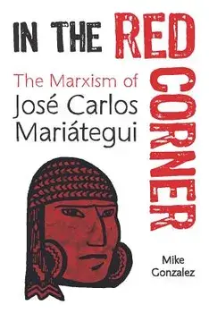 In the Red Corner: The Marxism of José Carlos Mariátegui, Paperback/Mike Gonzalez
