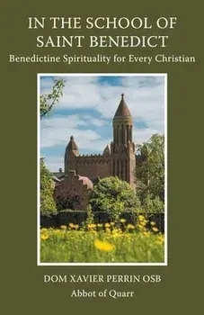 In the School of Saint Benedict: Benedictine Spirituality for Every Christian: Benedictine Spirituality for all Christians, Paperback/Xavier Perrin