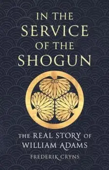 In the Service of the Shogun. The Real Story of William Adams, Hardback/Frederik Cryns