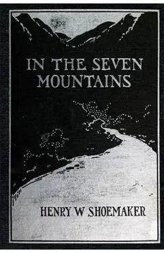 In the Seven Mountains: Legends collected in Central Pennsylvania - Henry W. Shoemaker