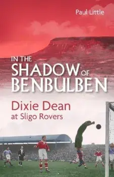 In the Shadow of Benbulben. Dixie Dean at Sligo Rovers, Hardback/Paul Little