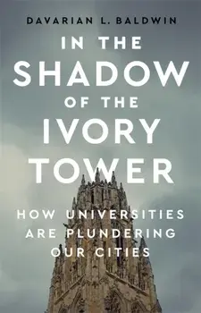 In the Shadow of the Ivory Tower: How Universities Are Plundering Our Cities, Hardcover/Davarian L. Baldwin
