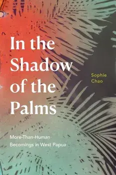 In the Shadow of the Palms. More-Than-Human Becomings in West Papua, Paperback/Sophie Chao