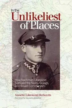 In the Unlikeliest of Places: How Nachman Libeskind Survived the Nazis, Gulags, and Soviet Communism, Paperback/Annette Libeskind Berkovits