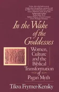 In the Wake of the Goddesses: Women, Culture and the Biblical Transformation of Pagan Myth, Paperback/Tikva Frymer-Kensky