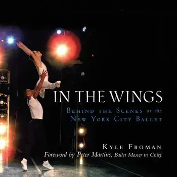 In the Wings: Behind the Scenes at the New York City Ballet, Hardcover/Kyle Froman