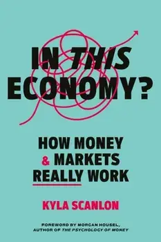 In This Economy?. How Money and Markets Really Work, Hardback/Kyla Scanlon