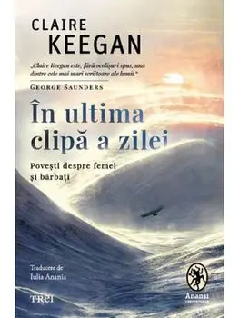 In ultima clipa a zilei. Povesti despre femei si barbati/Claire Keegan