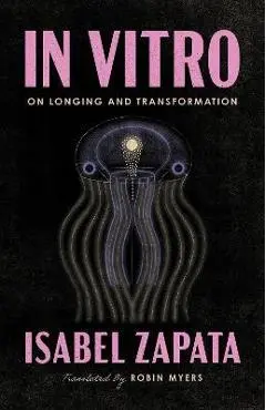 In Vitro: On Longing and Transformation - Isabel Zapata