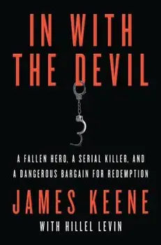 In with the Devil: A Fallen Hero, a Serial Killer, and a Dangerous Bargain for Redemption, Paperback/James Keene