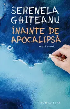 Inainte de apocalipsa. Proza scurta/Serenela Ghiteanu