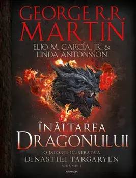 Inaltarea dragonului. O istorie ilustrata a Dinastiei Targaryen. Volumul 1/George R.R. Martin, Elio M. Garcia Jr., Linda Antonsson