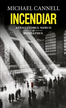 Incendiar. Atentatorul nebun si psihiatrul/Michael Cannell