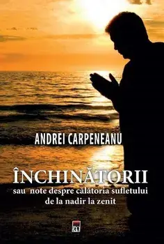 Inchinatorii sau note despre calatoria sufletului de la nadir la zenit/Andrei Carpeneanu