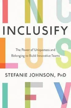 Inclusify: The Power of Uniqueness and Belonging to Build Innovative Teams, Hardcover/Stefanie K. Johnson