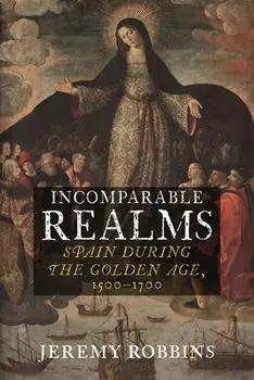 Incomparable Realms. Spain during the Golden Age, 1500-1700, Hardback/Jeremy Robbins