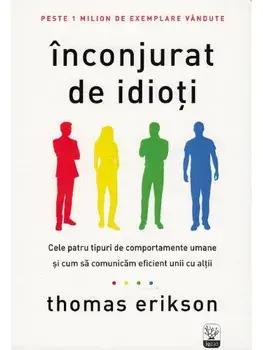 Inconjurat de idioti. Cele patru tipuri de comportamente umane si cum sa comunicam eficient unii cu altii/Thomas Erikson