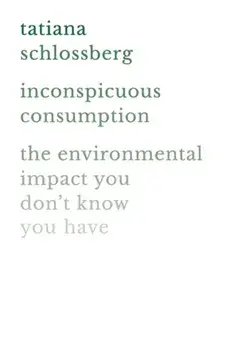 Inconspicuous Consumption: The Environmental Impact You Don't Know You Have, Paperback/Tatiana Schlossberg