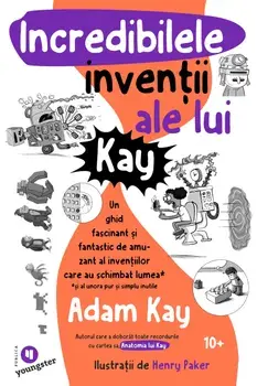 Incredibilele inventii ale lui Kay. Un ghid fascinant si fantastic de amuzant al inventiilor care au schimbat lumea (si al unora pur si simplu inutile)/Adam Kay