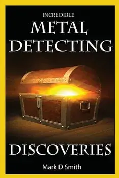 Incredible Metal Detecting Discoveries: True Stories of Amazing Treasures Found by Everyday People, Paperback/Mark D. Smith