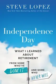 Independence Day. What I Learned About Retirement from Some Who’ve Done It and Some Who Never Will, Paperback/Steve Lopez
